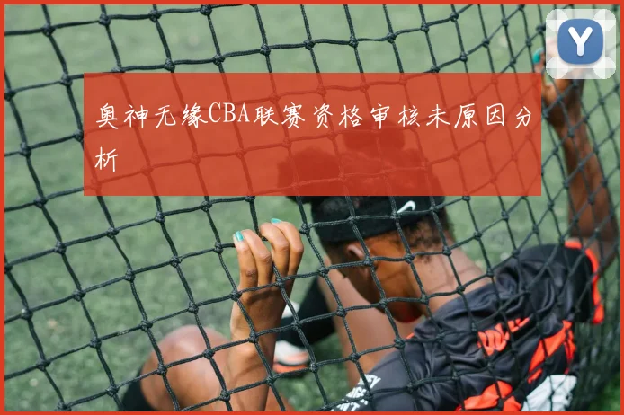 奥神无缘CBA联赛资格审核未原因分析