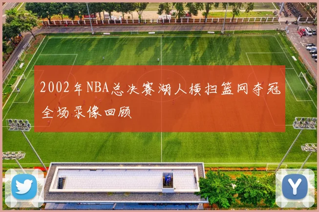 2002年NBA总决赛湖人横扫篮网夺冠全场录像回顾