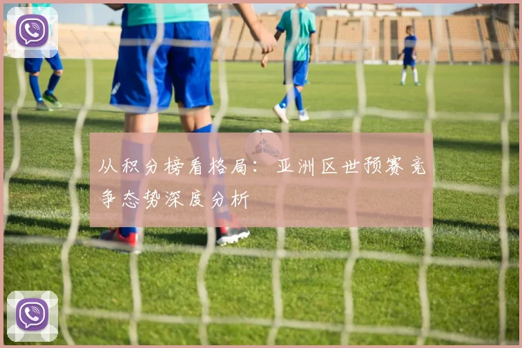从积分榜看格局：亚洲区世预赛竞争态势深度分析